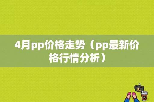 4月pp价格走势（pp最新价格行情分析）
