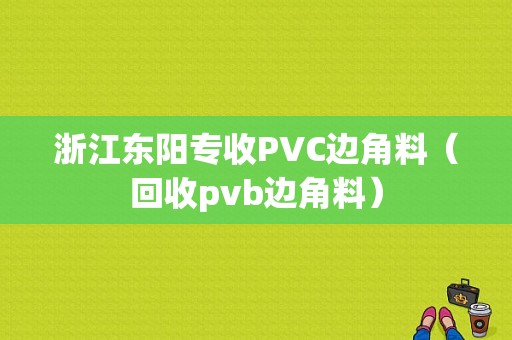浙江东阳专收PVC边角料（回收pvb边角料）